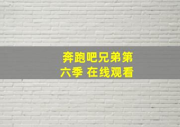 奔跑吧兄弟第六季 在线观看